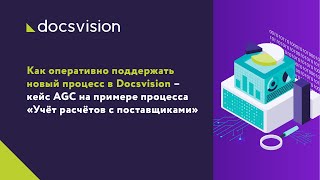 Как поддержать новый процесс в Docsvision – кейс AGC на примере «Учёта расчётов с поставщиками»