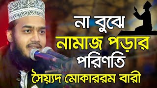 না বুঝে নামাজ পড়ার পরিণতি । সৈয়্যদ মোকাররম বারী । Sayed Mukarram Bari waz | bangla waz