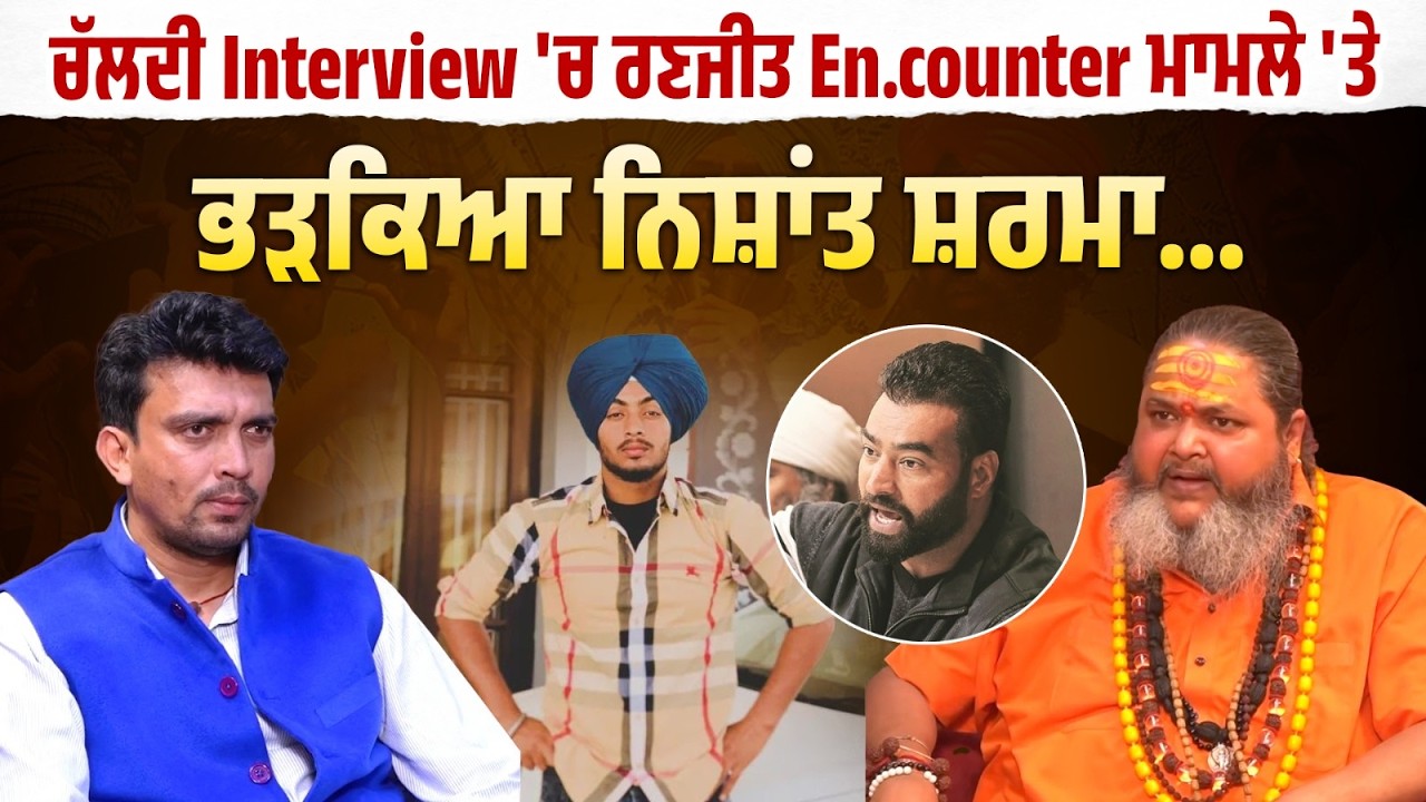 ਚੱਲਦੀ Interview 'ਚ ਰਣਜੀਤ En.counter ਮਾਮਲੇ 'ਤੇ ਭੜਕਿਆ ਨਿਸ਼ਾਂਤ ਸ਼ਰਮਾ...