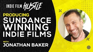 Producing Sundance Winning Indie Films With Jonathan Baker Indie Film Hustle Talks