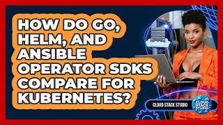 How Do Go, Helm, And Ansible Operator SDKs Compare For Kubernetes? - Cloud Stack Studio