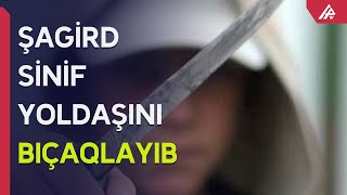 Naxçıvanda Şagird Sinif Yoldaşını Bıçaqlayıb Apa Tv