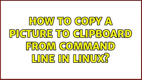 How to copy a picture to clipboard from command line in linux? (3 Solutions!!)