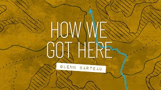 How We Got Here - Week 3/July 24, 2022/Glenn Barteau