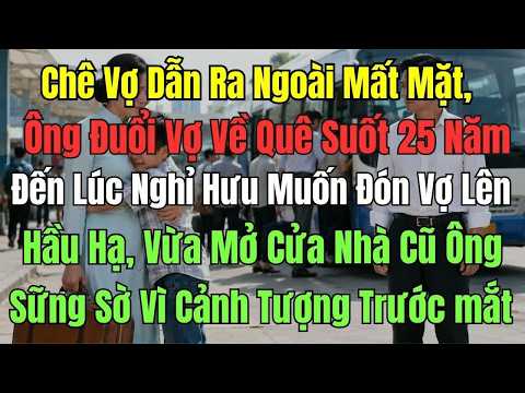 Quyết đuổi vợ về quê vì cho rằng cô ấy khiến mình mất mặt, 25 năm sau ông mới hối hận khi muốn đón