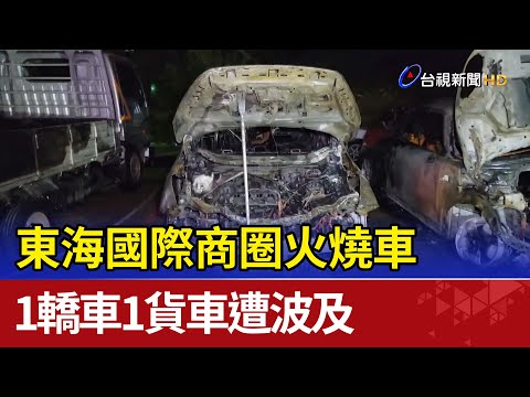 東海國際商圈火燒車 1轎車1貨車遭波及