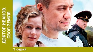 Доктор Иванов. Своя земля. 3 Серия. Мелодрама. Лучшие сериалы