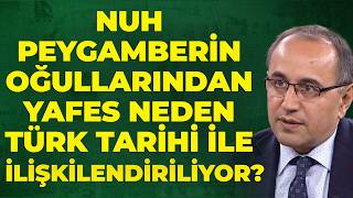 Nuh Peygamberin Oğullarından Yafes Neden Türk Tarihi İle İlişkilendiriliyor..?