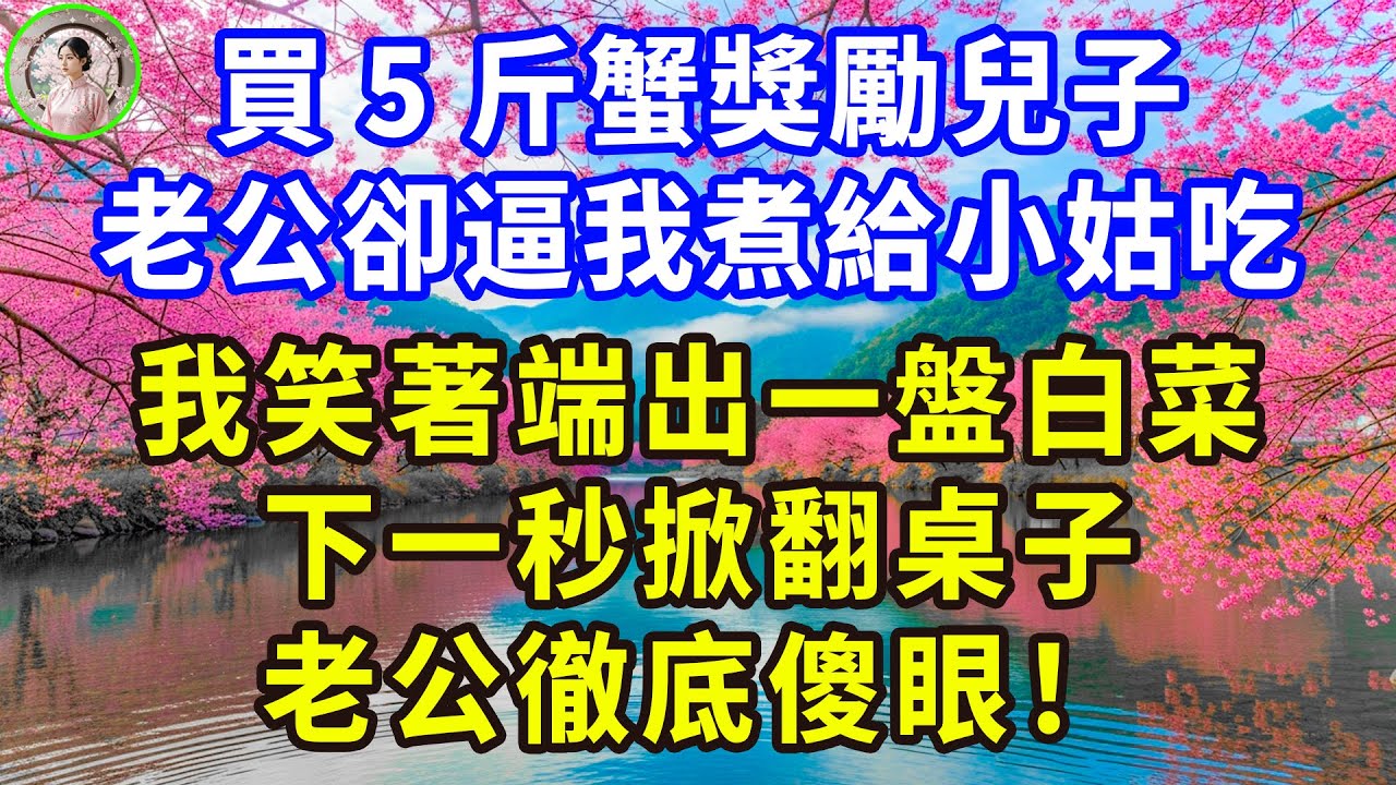 買5斤蟹獎勵兒子，老公卻逼我煮給小姑吃，我笑著端出一盤白菜，下一秒掀翻桌子，老公徹底傻眼！#感人故事 #人生哲学 #生活經驗 #情感故事 #故事