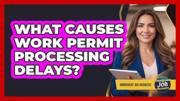 What Causes Work Permit Processing Delays?