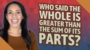 Who said the whole is greater than the sum of its parts?