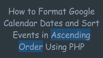 How to Format Google Calendar Dates and Sort Events in Ascending Order Using PHP