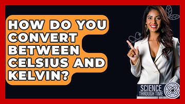 How Do You Convert Between Celsius And Kelvin? - Science Through Time