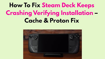 How To Fix Steam Deck Keeps Crashing Verifying Installation – Cache & Proton Fix