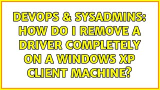 DevOps & SysAdmins: How do I remove a driver completely on a Windows XP client machine?