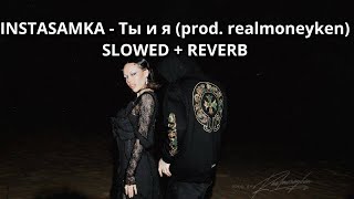 INSTASAMKA - Ты и я (prod. realmoneyken) SLOWED   REVERB