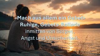 Mach aus allem ein Gebet | Christliches Gebetslied über Vertrauen, Glauben, Hoffnung und Gebet