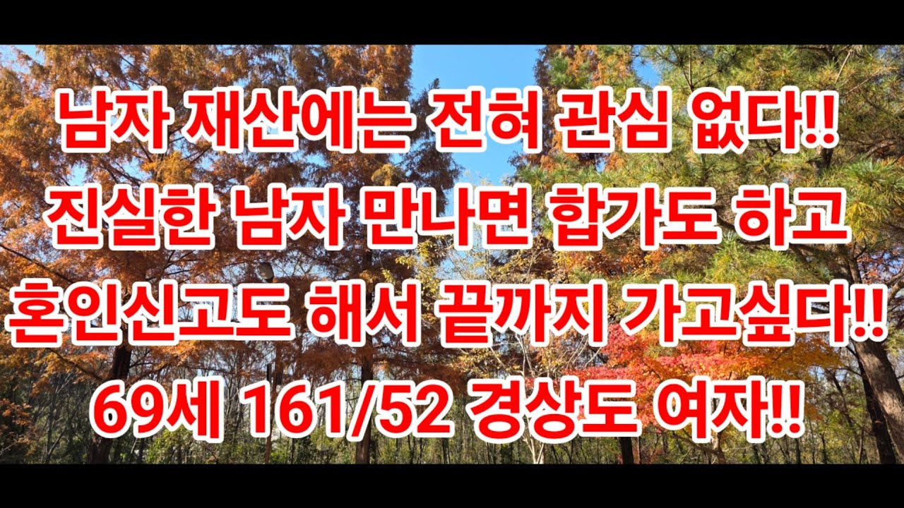 남자 재산에는 전혀 관심 없다!!진실한 남자 만나면 합가도 하고혼인신고도 해서 끝까지 가고싶다!! 69세 161/52 경상도 여자!!