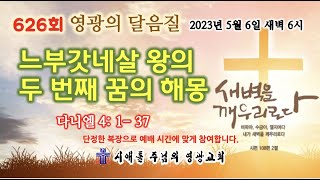 느부갓네살 왕의 두번째 꿈의 해몽 (다니엘 4: 1- 37) 2023년 5월 6일  새벽예배