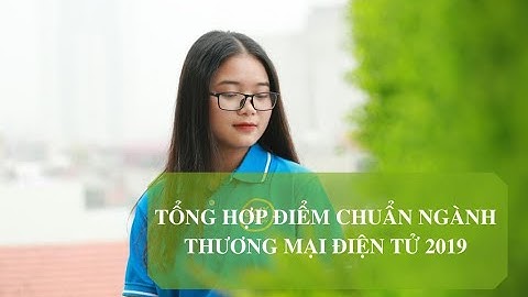 Tổng hợp điểm chuẩn ngành Thương mại điện tử 2019