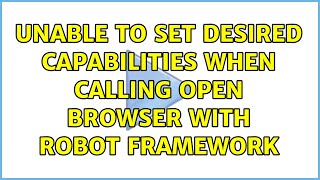 Unable to set desired capabilities when calling Open Browser with Robot Framework (2 Solutions!!)