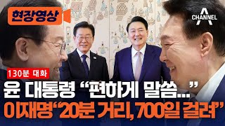 [현장영상] [130분 대화] 윤 대통령 “편하게 말씀” 이재명 “20분 거리, 700일 걸려” / 채널A