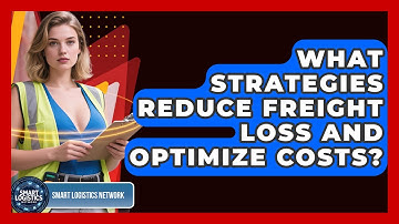 What Strategies Reduce Freight Loss And Optimize Costs? - Smart Logistics Network