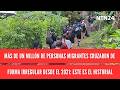 Más de un millón de migrantes cruzaron de forma irregular desde el 2021: este es el historial