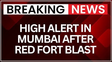 High Alert in Mumbai After Deadly Red Fort Blast in Delhi Kills 8