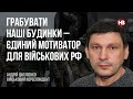 Грабувати наші будинки – єдиний мотив для військових РФ – Андрій Цаплієнко, військовий кореспондент