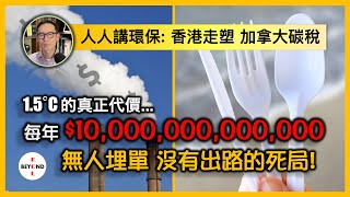 人人講環保 香港走塑 加拿大碳稅: 1.5°C的真正代價是...每年10萬億！無人肯埋單，沒有出路的死局