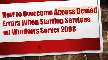 How to Overcome Access Denied Errors When Starting Services on Windows Server 2008