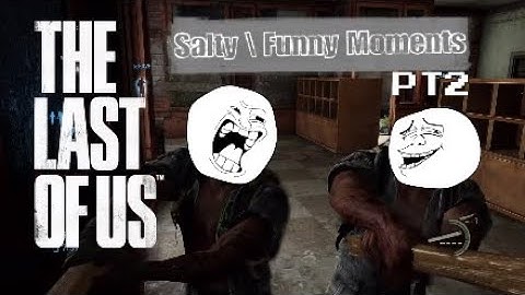 Funny/Salty Moments-Pt2 - The last of us