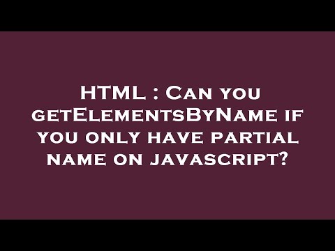 HTML : Can you getElementsByName if you only have partial name on javascript?