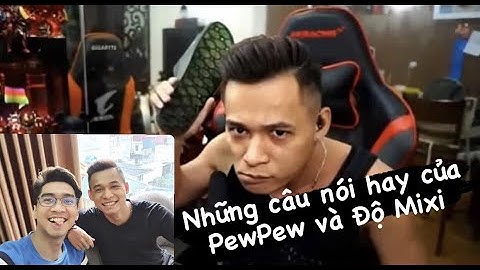 Những câu nói hay của Pewpew và Độ Mixi...┃Nguyễn Thế Bách