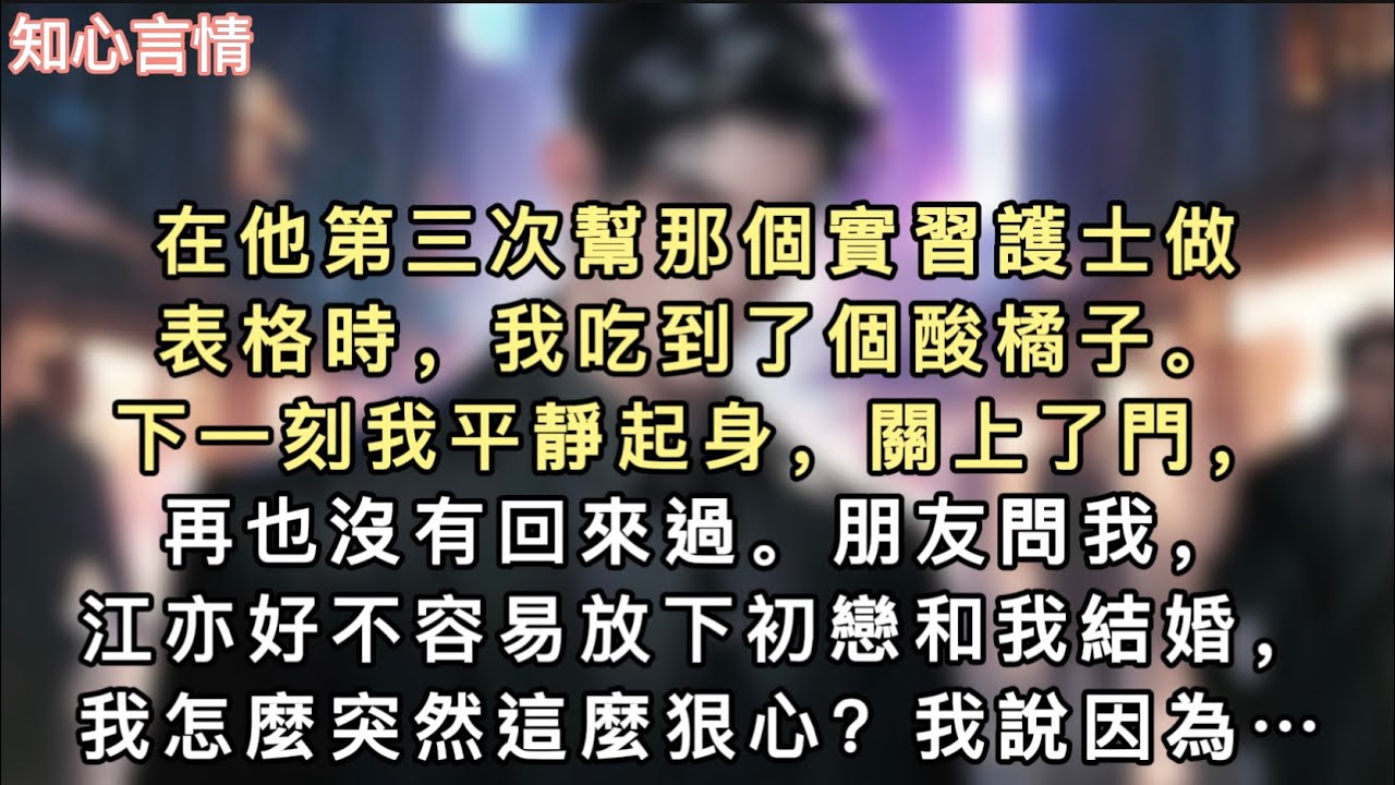 在他第三次幫那個實習護士做表格時，我吃到了個酸橘子。下一刻我平靜起身，關上了門，再也沒有回來過。朋友問我…#一口气看完 #爽文 #故事 #小说 #言情 #追妻火葬场