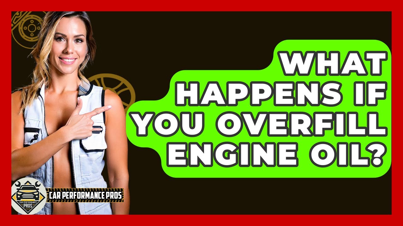 What Happens If You Overfill Engine Oil? - Car Performance Pros