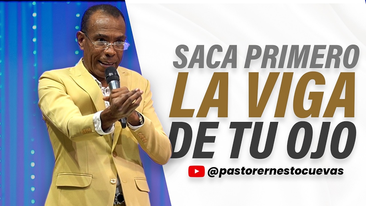 SACA PRIMERO LA VIGA DE TU OJO | PASTOR ERNESTO CUEVAS