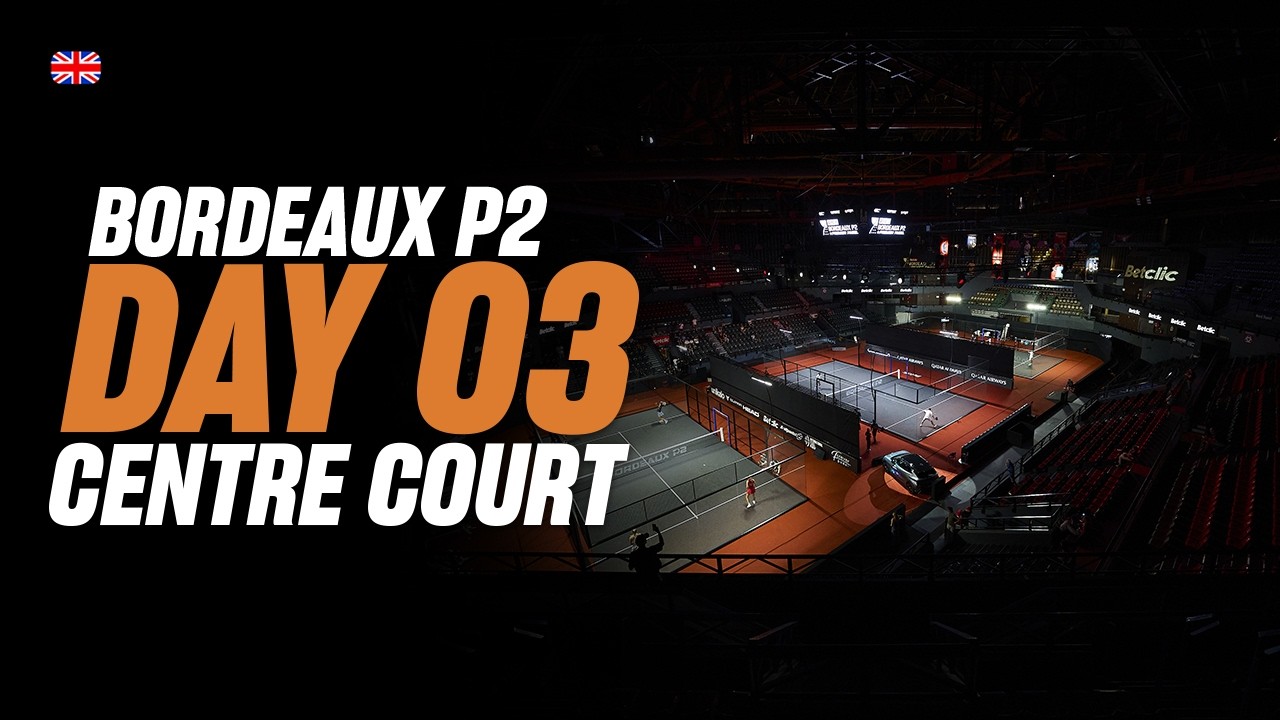 Bordeaux Premier Padel P2 🇫🇷🎾: Centre Court (🇬🇧)
