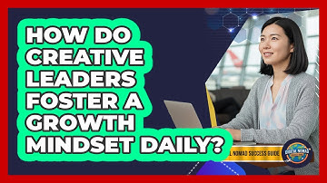 How Do Creative Leaders Foster A Growth Mindset Daily?