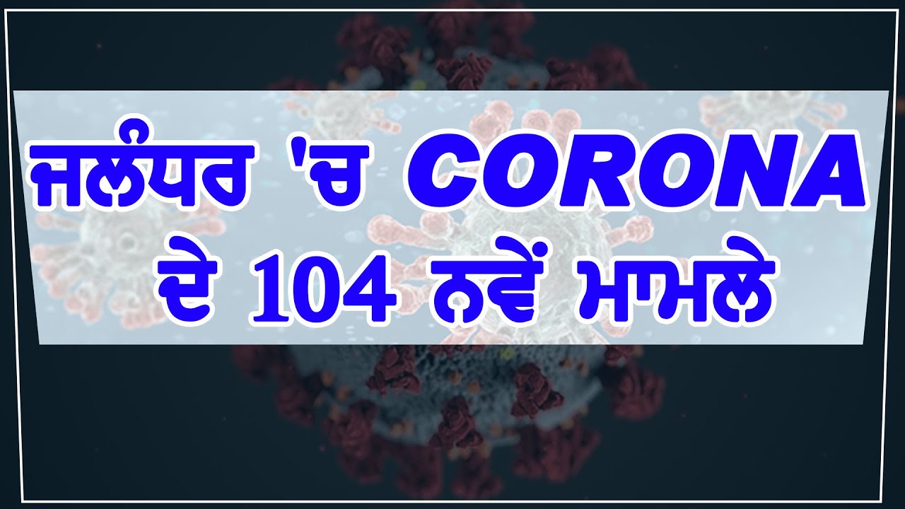 Breaking : Jalandhar में Corona Blast 104 नए मामले आए सामने ,जिले में आंकड़ा 2800 के पार