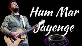 Hum Mar Jayenge Arijit Singh New Song 2026
