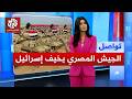 الجيش المصري يغضب إسرائيل بتدريبات على بعد أمتار من غزة ما القصة تواصل