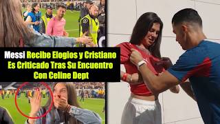 Messi Sorprende Con Su Respeto y Cristiano Ronaldo Desata La Polémica Con Celine Dept