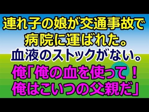 【スカッとする話】連れ子の娘が交通事故で病院に運ばれた。その日手術したので血液のストックがない。俺「俺の血を使ってください、俺はこいつの父親です」