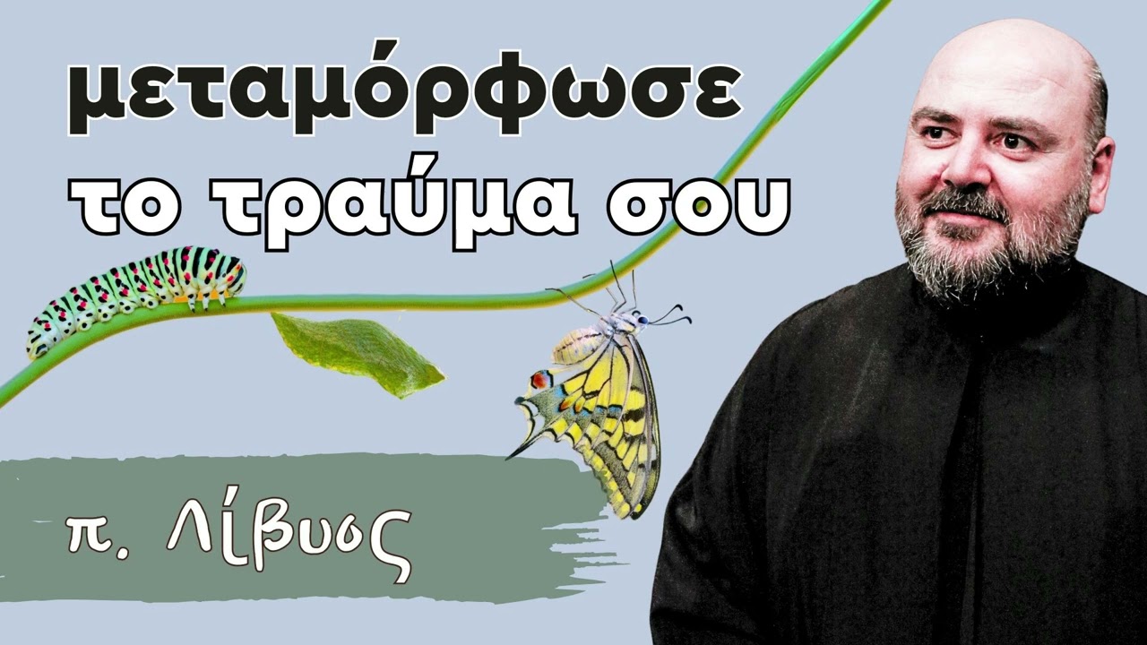 Μεταμόρφωσε το τραύμα σου - π. Λίβυος