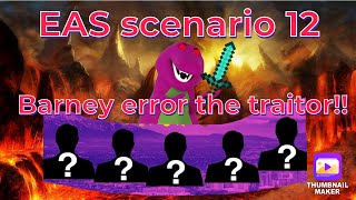 EAS Scenario 12: Barney error the traitor!!