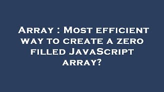 Array : Most efficient way to create a zero filled JavaScript array?