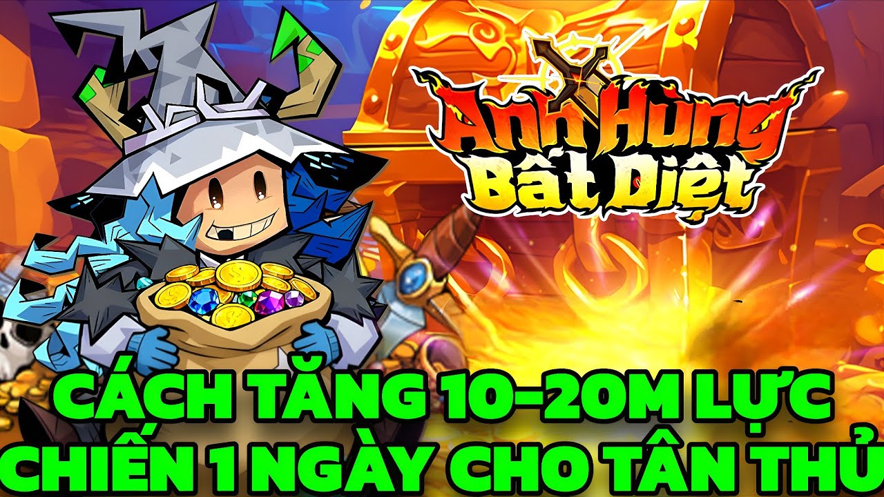 Anh Hùng Bất Diệt - Cách Tăng 10-20M Lực Chiến 1 Ngày Cho Tân Thủ Newbie