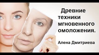 Древние техники мгновенного омоложения. Алена Дмитриева.